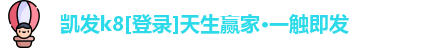 凯发k8[登录]天生赢家·一触即发